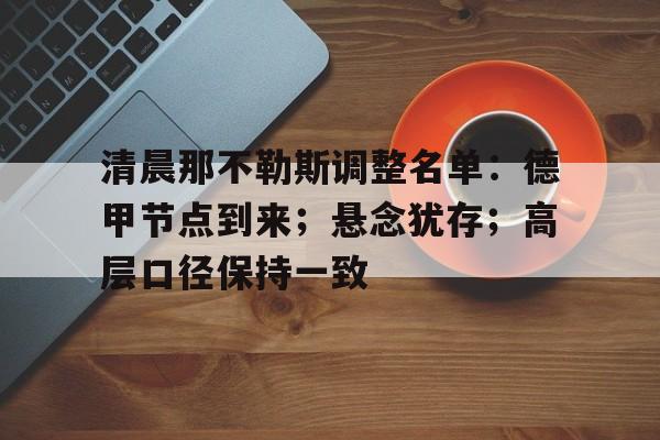 清晨那不勒斯调整名单：德甲节点到来；悬念犹存；高层口径保持一致的简单介绍