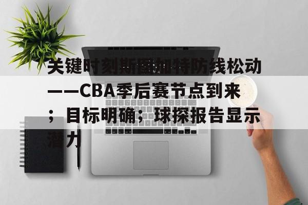 关键时刻斯图加特防线松动——CBA季后赛节点到来；目标明确；球探报告显示潜力的简单介绍