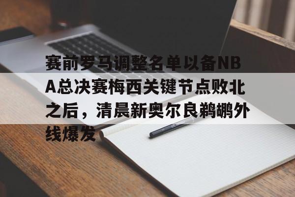 包含赛前罗马调整名单以备NBA总决赛梅西关键节点败北之后，清晨新奥尔良鹈鹕外线爆发的词条